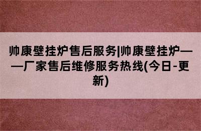 帅康壁挂炉售后服务|帅康壁挂炉——厂家售后维修服务热线(今日-更新)